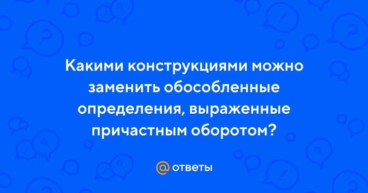 Ответы Mail.ru: Какими конструкциями можно заменить обособленные определения, вы