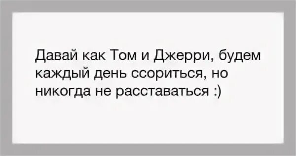 Давай расстанемся как есть. Давай как том и джерри ругаться но никогда не расставаться. будьте как том и джерри ругайтесь но никогда не расставайтесь. давай будем как том и джерри ругаться. картинка давай как том и джерри ссориться но никогда не расставаться.