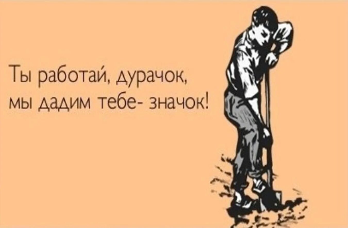 Вся жизнь работа что делать. Ты работай дурачок мы дадим тебе значок. майские праздники приколы. смешные высказывания про 1 мая. на работу после майских праздников приколы.