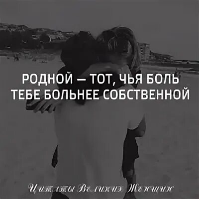 Родной это чья боль больнее собственной. Родной тот чья боль тебе больнее. Родной тот человек чья боль больнее собственной. Родной тот.