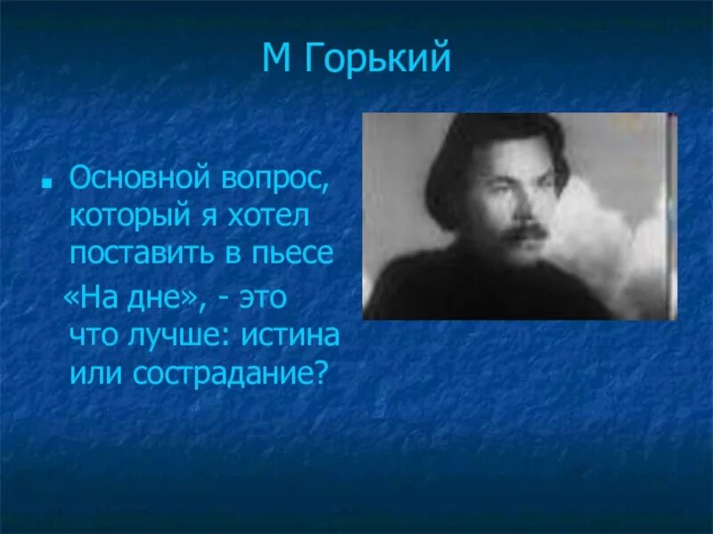 Вопросы про Горького. Какой основной вопрос ставит м.Горький в пьесе на дне. Что лучше истина или сострадание в пьесе на дне. Существует только человек философская проблематика пьесы на дне. Проблема произведения на дне