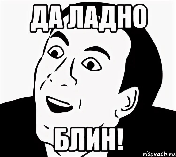 Ладно как то так. Да ладно. мемы да ладно. да ладно блин. да блин мем.