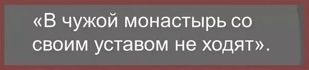Пословица в монастырь со своим уставом. В чужой монастырь со своим уставом не ходят. в чужой монастырь со своим. поговорка со своим уставом в чужой монастырь не ходят. не лезь в чужой монастырь со своим уставом.