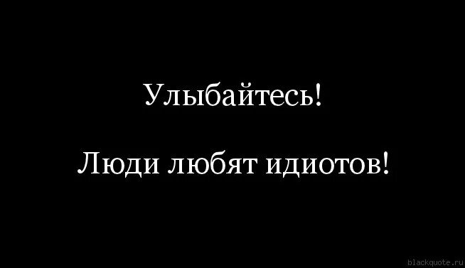 Улыбайтесь люди любят идиотов. Цитаты про идиотов. Идиот. Любимый идиот. Песня про дебила