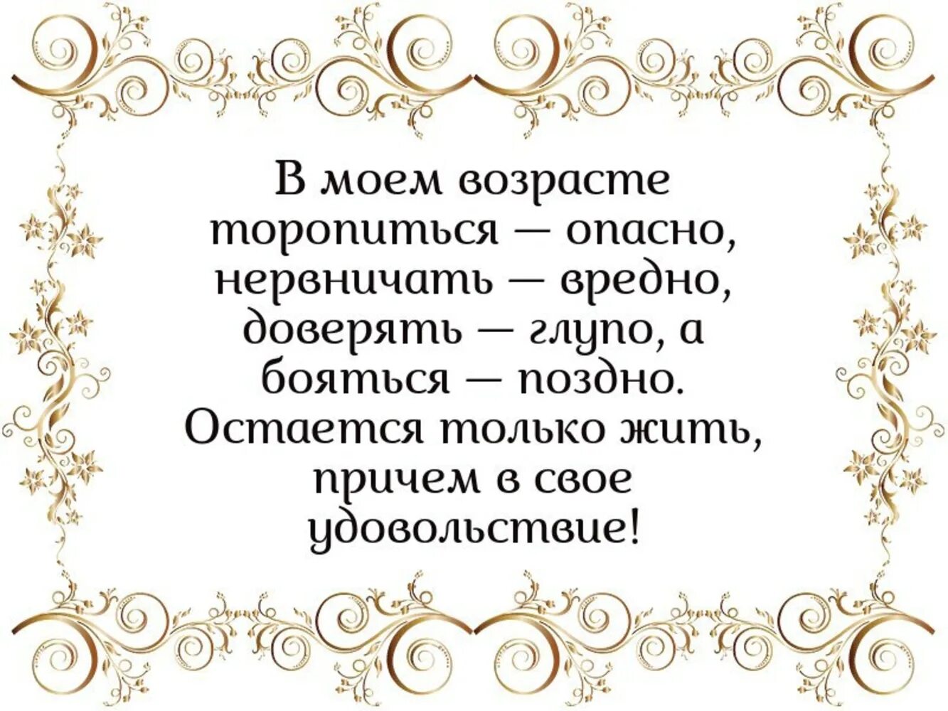 Глупый возраст. В моём возрасте торопиться опасно. В нашем возрасте торопиться опасно нервничать вредно бояться поздно. Бояться поздно волноваться вредно. В Моем возрасте торопиться.