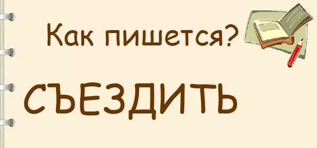 Почему пишется поезжайте. Съездите или съездите как. Как правильно написать съездить. Съездием как пишется правильно. Съездить как пишется.