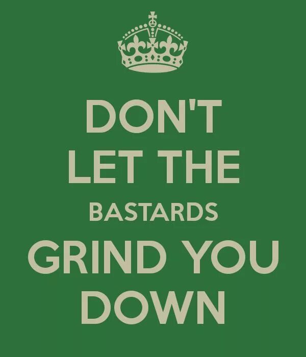 Dont down. Don't Let the Bastards get you down. Don't you Let. Let s don t. Grind you.