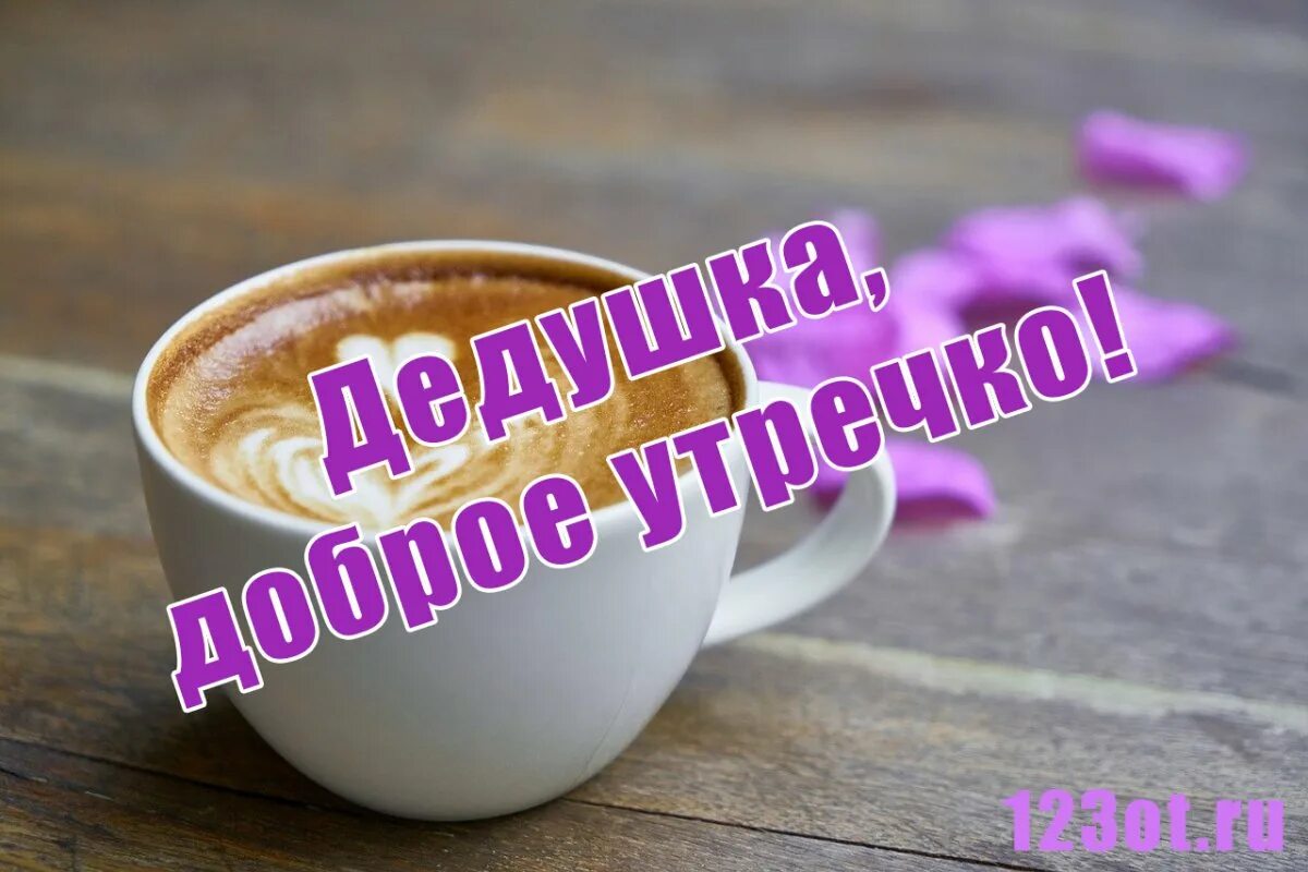 Доброе утро дедушка. Открытка с добрым утром дедушка. доброе утро любимый дедушка. открытки с добрым утром папе. открытка с добрым утром дедуля.