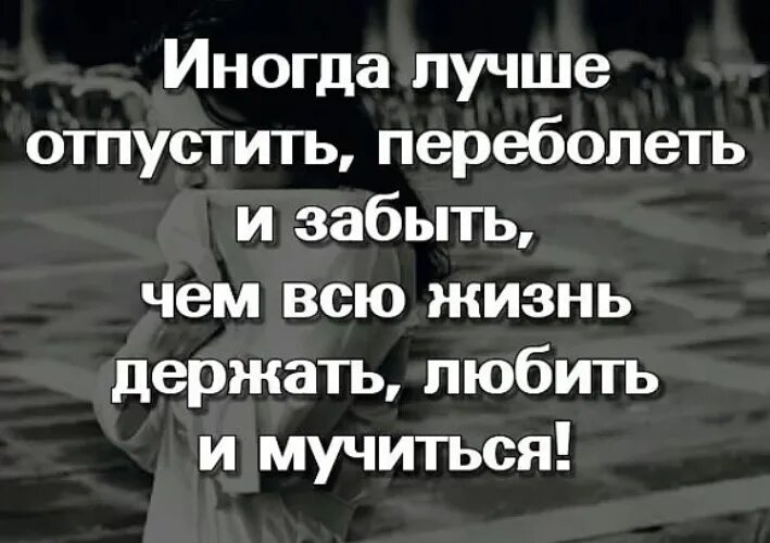 Иногда лучше отпустить переболеть и забыть. Лучше отпустить человека цитаты. Иногда надо отпустить человека. Иногда лучше отпустить переболеть. Отпустите и живите дальше