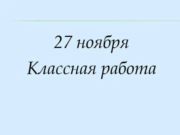 Ноября классная работа. 27 ноября классная работа. 3 ноября классная работа. восьмое ноября классная работа. одиннадцатое ноября классная работа.