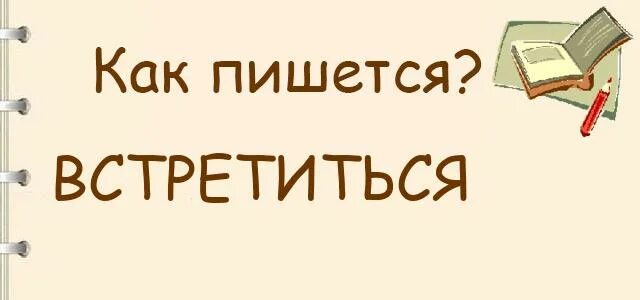 Написание слова встречается. Встретиться как пишется. Встретиться как правильно писать. Встретится или встретиться как. Встретится или встретиться как правильно писать.