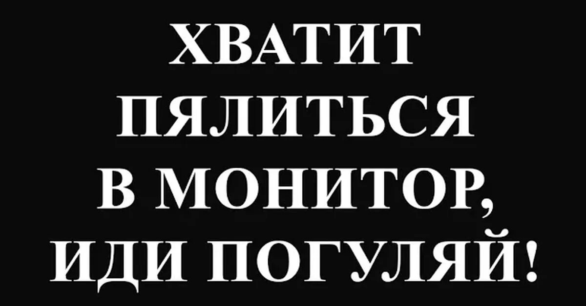 Слова пойдем гулять. Хватит пялиться в экран. Хватит пялиться в мой монитор. Обои не лезь в мой компьютер. Хватит пялиться в мой телефон.