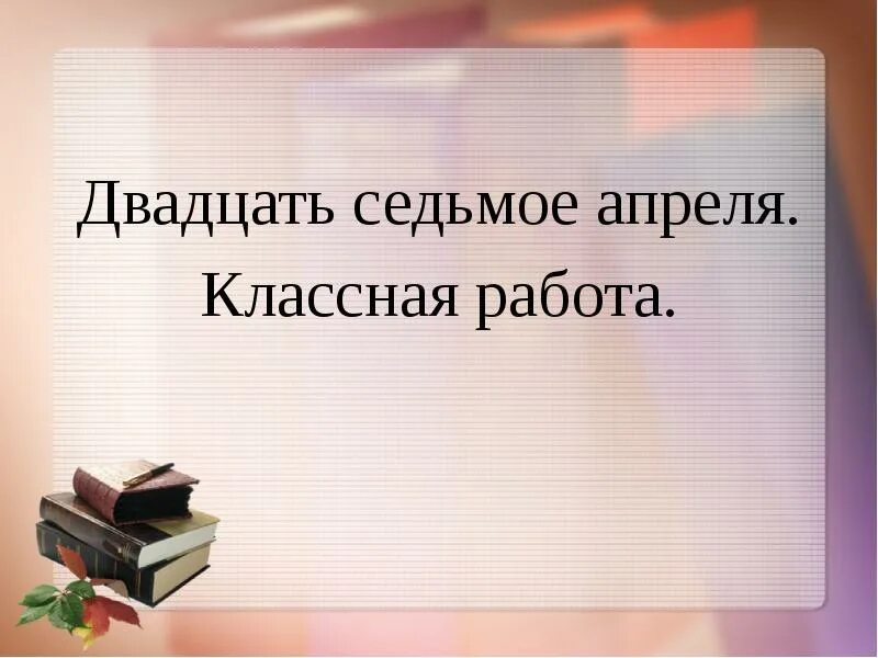 Седьмое октября классная работа. Двадцатьседьмое или двадцать седьмое. двадцать седьмое апреля классная работа. седьмое апреля классная работа. классные презентации.