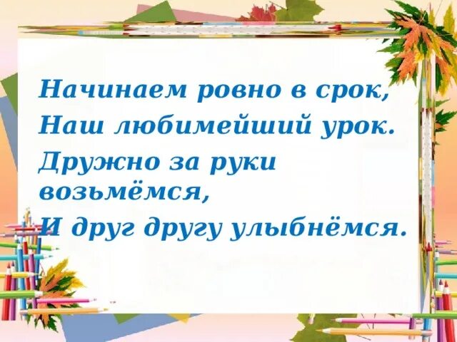 За руки возьмемся и друг другу улыбнемся. Начинаем Ровно в срок наш любимейший урок. Улыбнемся друг другу начало урока. Дружно за руки возьмемся и друг.