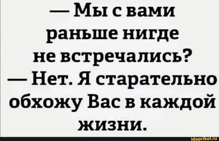 А мы ранше ни где ни встречались. Не встретите больше нигде. Мы с вами нигде раньше не встречались нет я старательно обхожу вас. Не встретите больше нигде. География прикольные фразы.