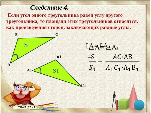 Произведение сторон треугольника больше его площади. Если угол одного треугольника равен углу другого треугольника. Следствия треугольника. Следствия из площади треугольника. Площади треугольников относятся как произведения.