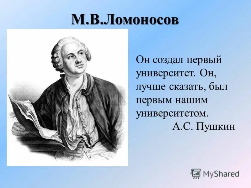 Первым нашим университетом назовет м в ломоносова. Ломоносов наш первый университет. Ломоносов сам был первым нашим университетом. Пушкин о Ломоносове. Первый учитель Ломоносова.