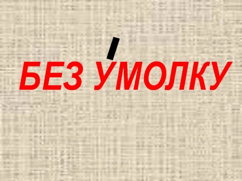 Безумолку слитно. Без умолку. Говорить без умолку. Безумолку или без умолку. Говорить без умолку как пишется.