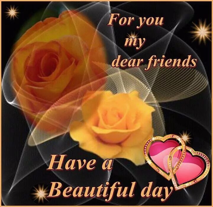 Dear friend good day. For my Dear friend. For you my Dear. My Dear friend i Love you. Good Day my friend.