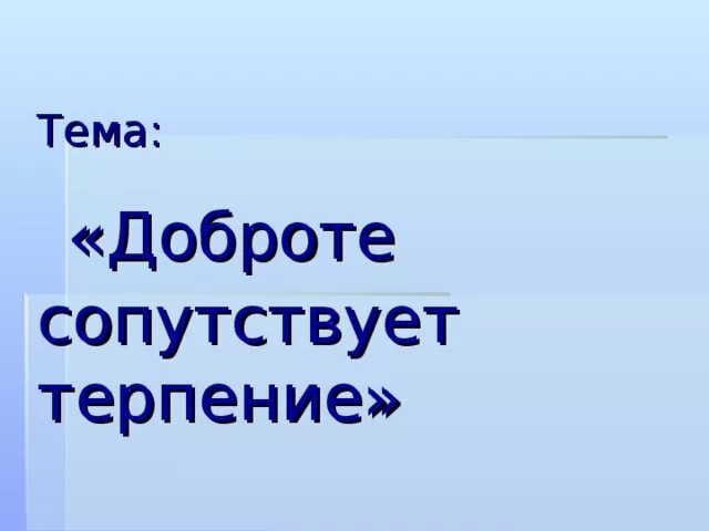 Человек рожден для добра орксэ 4 класс. Доброта сопутствует терпению доклад. Доклад на тему доброте сопутствует терпение. Урок светской этики доброте сопутствует терпение. Презентация на тему терпение 4 класс.