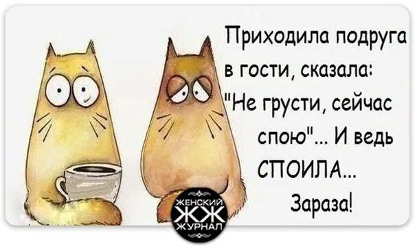 Подруга сказала спою и споила. Подруга пришла в гости. Пришла подруга и сказала сейчас спою. Приходила подруга в гости сказала сейчас спою. Сегодня я грущу