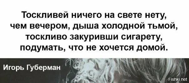 Ничего на свете нету чем стрельнуть. Тоскливей ничего на свете нету. тоскливей ничего на свете нету чем вечером дыша холодной тьмой. тоскливо закуривши сигарету подумать что не хочется домой. губерман подумать что не хочется домой.