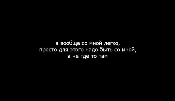 Вообще то я тебя люблю. Если я буду нужен. Со мной легко. Я там когда был не нужен. Вот уже две недели живу