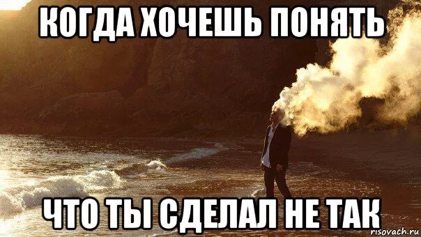 Что с тобой не так. Когда хочешь понять что ты сделал не так.