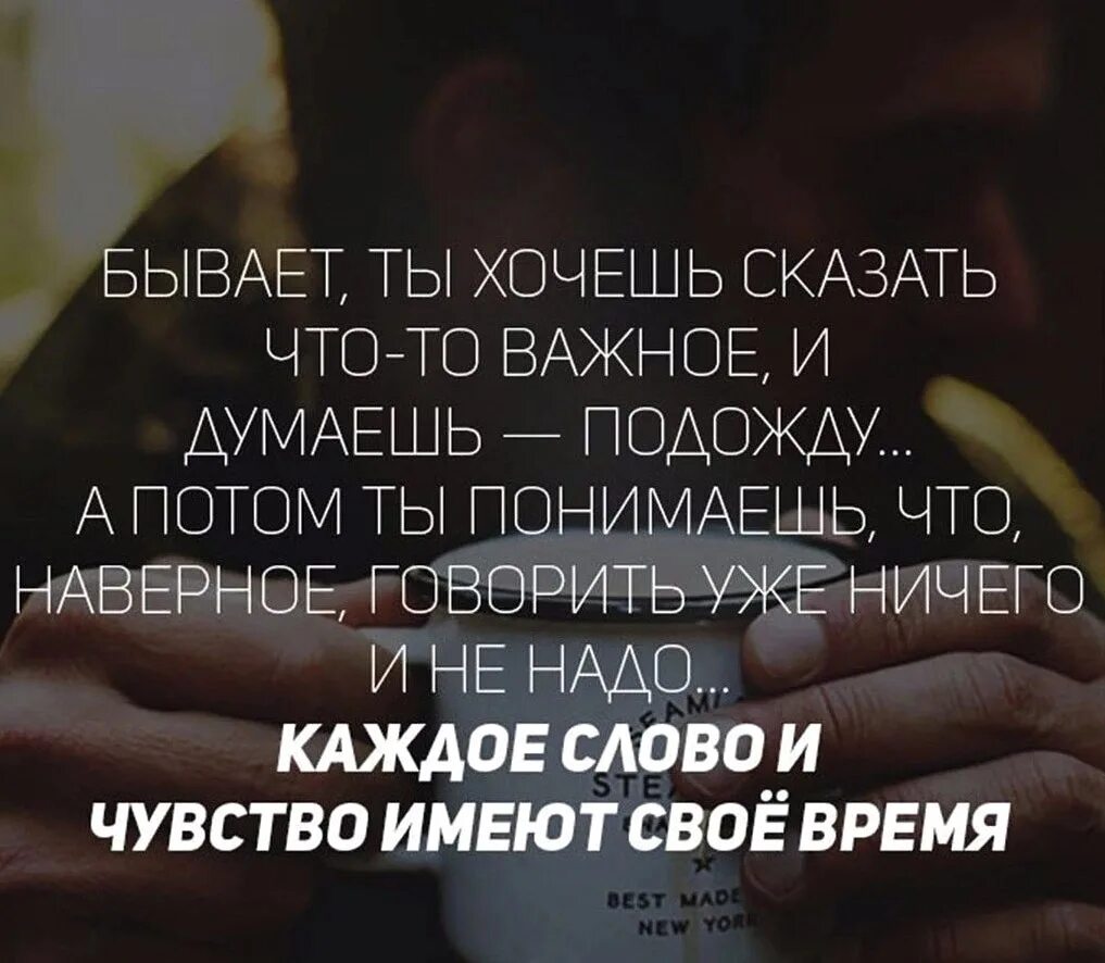 Бывает хочется. Бывает хочешь сказать цитаты. Бывает хочешь сказать что-то важное. Бывает ты хочешь сказать что-то важное и думаешь подожду. Каждое слово и чувство имеет своё время.