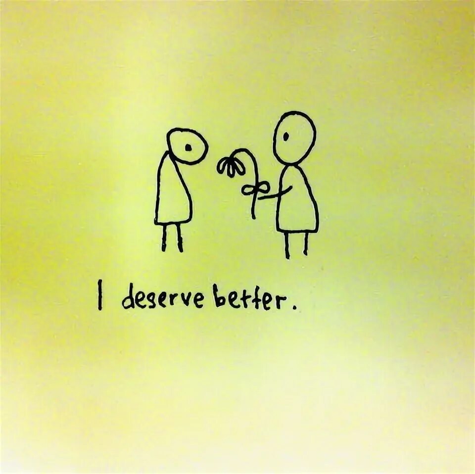 Think you can do better. Deserve. You deserve. You deserve better. To deserve.