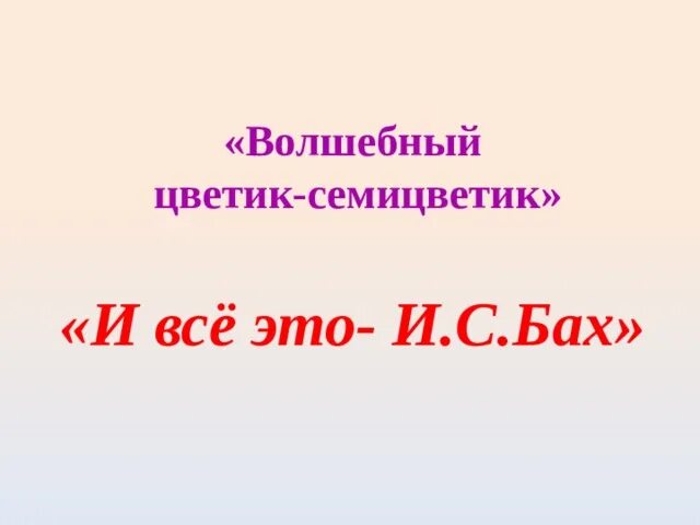 Музыка 2 класс волшебный цветик. Волшебный Цветик семицветик по Музыке. Музыкальный Цветик семицветик 2 класс. Цветик семицветик урок музыки 2 класс. Волшебный Цветик семицветик Бах.