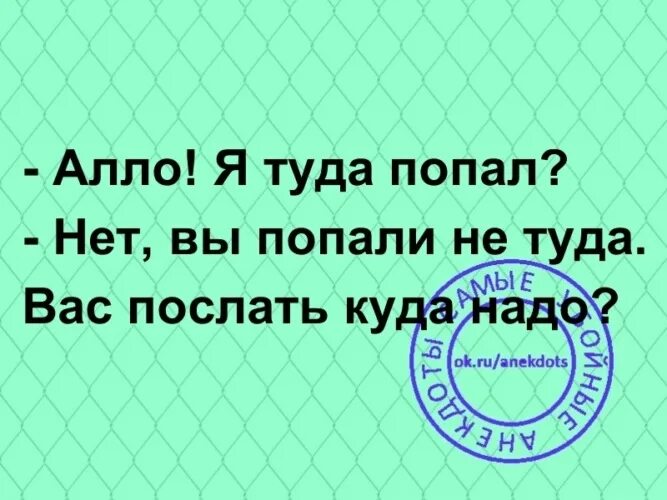 Алло я туда попал нет. Алло я туда попал нет вы попали не туда вас послать куда надо. Куда я попал прикол. Алло психиатрия. Никуда отправлять