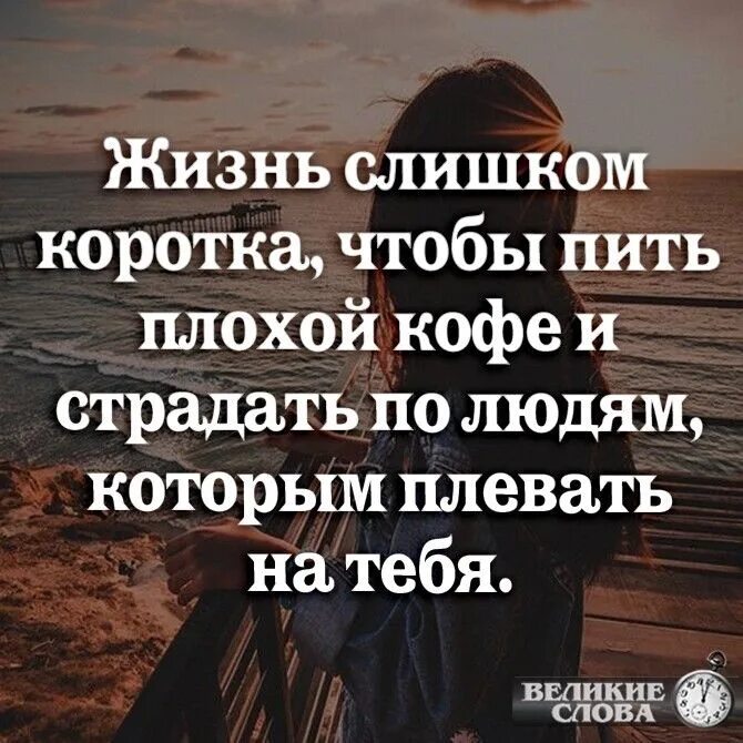 Очень плохо считаю. Жизнь слишком коротка чтобы. жизнь слишком коротка чтобы страдать по людям которым плевать на тебя. жизнь слишком коротка чтобы пить кофе. жизнь слишком коротка чтобы пить плохой кофе.
