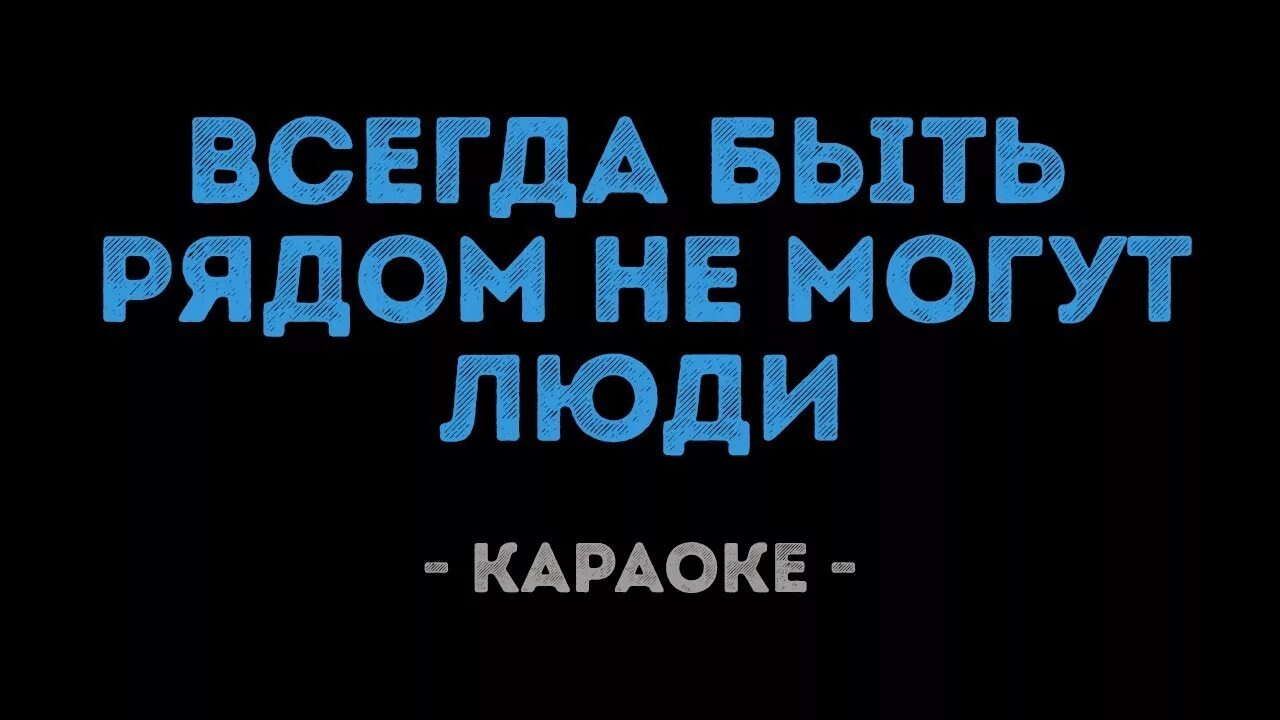 Всегда быть рядом не могут люди долина. Всегда быть рядом не могут люди караоке. Караоке всегда быть рядом. Караоке рядом. Всегда быть рядом не могут люди.