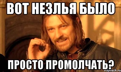 Буд простого. Нельзя просто так взять и промолчать. Просто промолчу. Промолчу Мем. Вот просто.