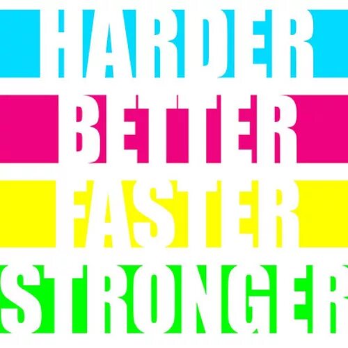 Stronger better faster. Faster harder stronger. Harder better faster stronger loop. Harder, better, faster, stronger game. Work it make it better