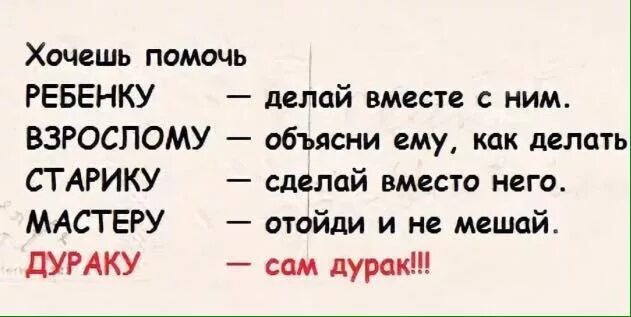 Помогаешь дураку сам дурак. Если хочешь помочь дураку сам дурак. Хочешь помочь ребенку сделай вместе с ним. Сам дурак.