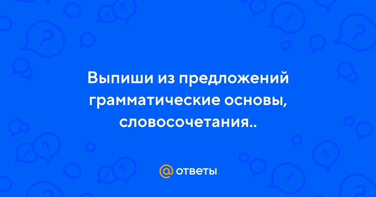 Выпиши из предложения грамматические основы словосочетания