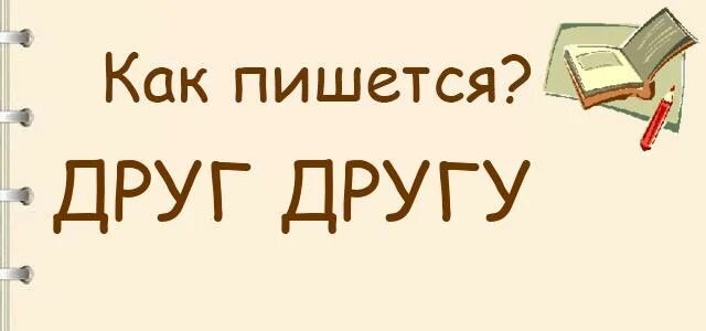 Как пишется друзья. Друг-друга как писать правильно. Правильное написание друг друга. Друг-другу как пишется правильно.