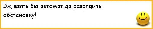 Эх взять. Разрядить обстановку. Анекдоты для разрядки обстановки. Эх взять бы автомат и разрядить. Взять бы пулемёт и разрядить обстановку.