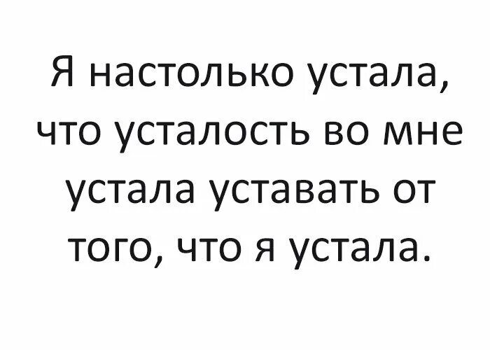 Теста я устал. Я настолько устала. Усталость во мне устала уставать. Я настолько устал. Я настолько устала что моя.