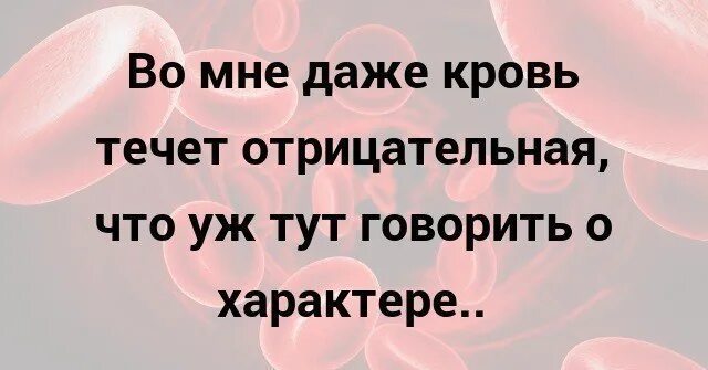 Даже кровь отрицательная. Во мне даже кровь отрицательная. У меня даже кровь отрицательная что уж говорить о характере. Во мне даже кровь течет. Не тут уж было