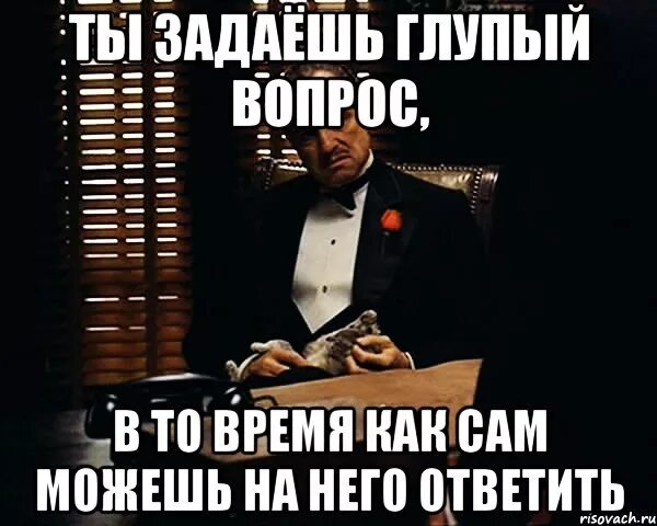 Что ответить на глупая. Глупый вопрос Мем. Глупый вопрос картинка. Глупые вопросы. Не задавайте глупых вопросов.