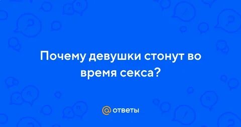 Почему девушки стонут