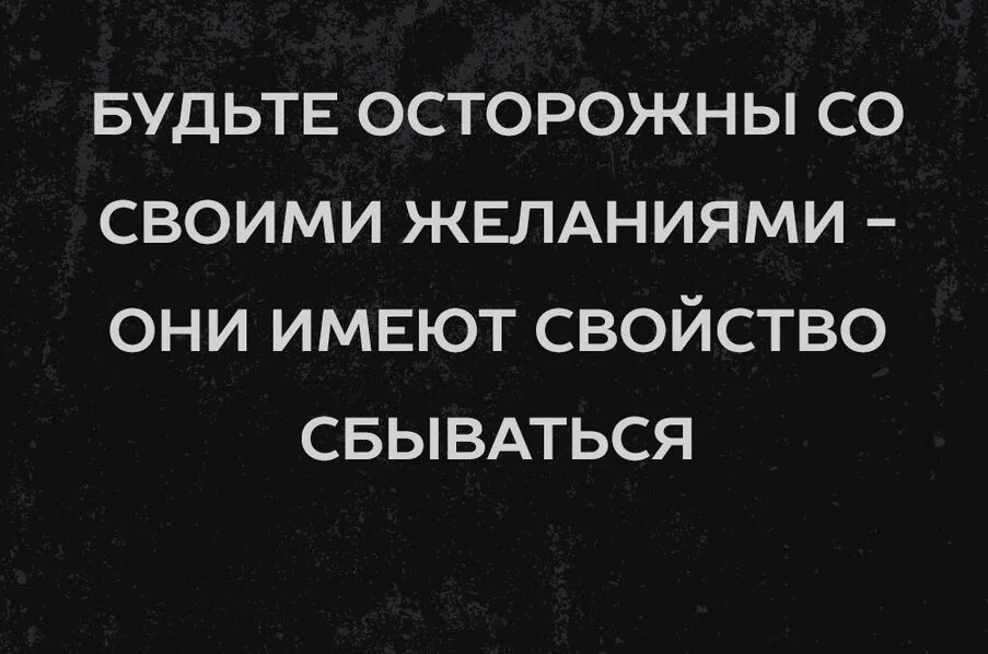 Будьте осторожны с желаниями они имеют свойство сбываться. Бойтесь исполнения своих желаний. Будь осторожен в своих желаниях. Осторожно мечты имеют свойство сбываться.