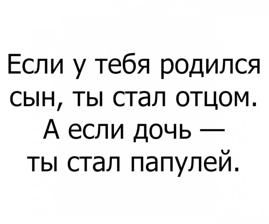 Если у мужчины рождается сын он становится. Он становится папулей. Когда рождается дочь мужчина становится папулей. Если у мужчины рождается дочь он становится.