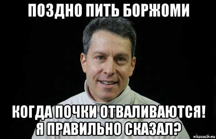 Пить боржоми когда почки отказали. Поздно пить Боржоми. Поздно пить Боржоми когда почки. Поздно пить Боржоми когда. Поздно батенька пить Боржоми.