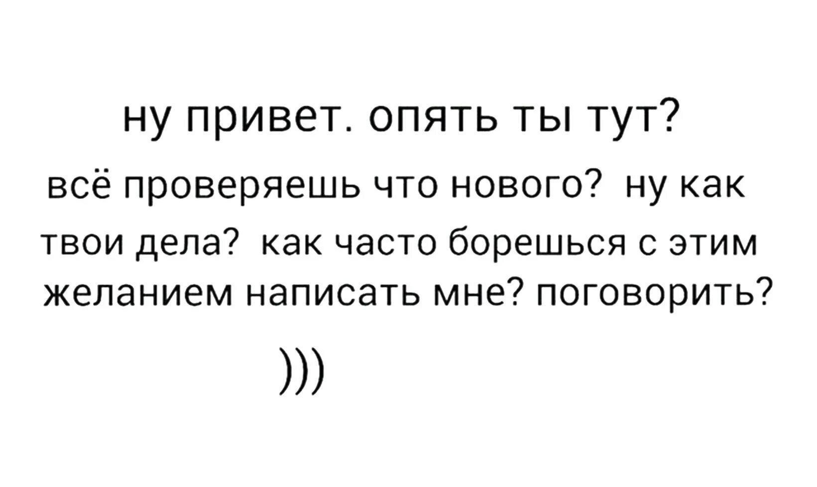 Позвони расскажи как твои дела акула. Опять привет. Опять ты тут. Я часто борюсь с желанием написать тебе. Привет снова борешься с желанием написать мне.