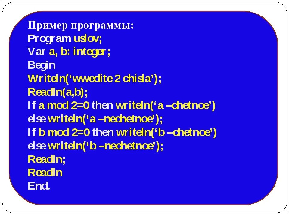 Условный оператор if a mod 2 0. Паскаль var a,b: integer; if else. writeln(&#039;b=&#039;, b);. readln(a, b); writeln(a, b);. var a, b: integer; begin readln(a, b); if (a + b) mod 2 = 0 then writeln(a * b) else writeln(a  b); end..