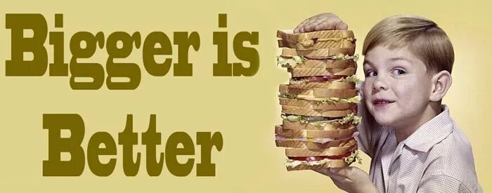 Bigger is better. Bigger and better. big is better. big better the best. bigger is better 2.